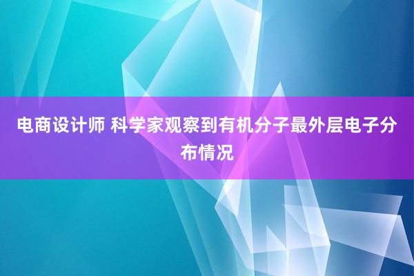 电商设计师 科学家观察到有机分子最外层电子分布情况