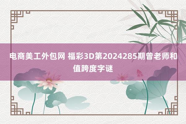 电商美工外包网 福彩3D第2024285期曾老师和值跨度字谜