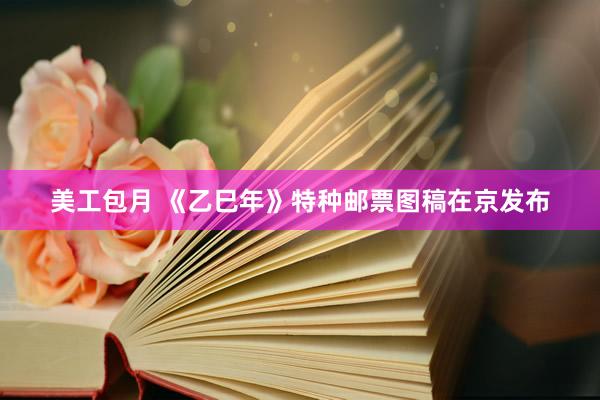 美工包月 《乙巳年》特种邮票图稿在京发布